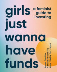 Girls Just Wanna Have Funds: A Feminist Guide to Investing Girls Just Wanna Have Funds: A Feminist Guide to Investing