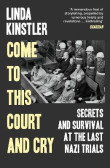 Come to This Court and Cry: Secrets and Survival at the Last Nazi Trials Come to This Court and Cry: Secrets and Survival at the Last Nazi Trials