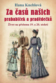 Za časů našich prababiček a pradědečků - Život na přelomu 19. a 20. století Za časů našich prababiček a pradědečků - Život na přelomu 19. a 20. století