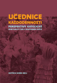 Učednice každodennosti - Perspektivy katolické spirituality žen v současném světě Učednice každodennosti - Perspektivy katolické spirituality žen v současném světě