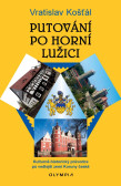 Putování po Horní Lužici - Kulturně-historický průvodce po vedlejší zemi Koruny české Putování po Horní Lužici - Kulturně-historický průvodce po vedlejší zemi Koruny české