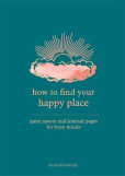 How to Find Your Happy Place : Quiet Spaces and Journal Pages for Busy Minds How to Find Your Happy Place : Quiet Spaces and Journal Pages for Busy Minds