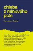 Chleba z minového pole - Reportáže z bojující Ukrajiny Chleba z minového pole - Reportáže z bojující Ukrajiny