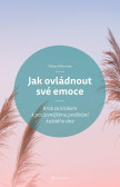 Jak ovládnout své emoce - Krok za krokem k pozitivnějšímu prožívání každého dne Jak ovládnout své emoce - Krok za krokem k pozitivnějšímu prožívání každého dne